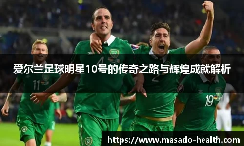 爱尔兰足球明星10号的传奇之路与辉煌成就解析