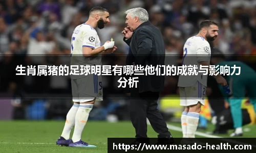 生肖属猪的足球明星有哪些他们的成就与影响力分析