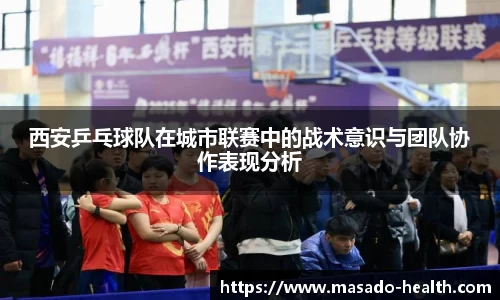 西安乒乓球队在城市联赛中的战术意识与团队协作表现分析