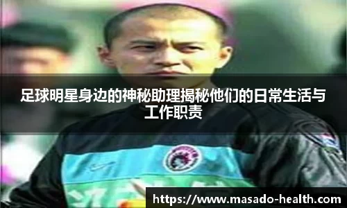 足球明星身边的神秘助理揭秘他们的日常生活与工作职责
