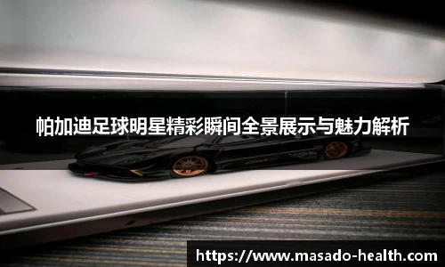 帕加迪足球明星精彩瞬间全景展示与魅力解析